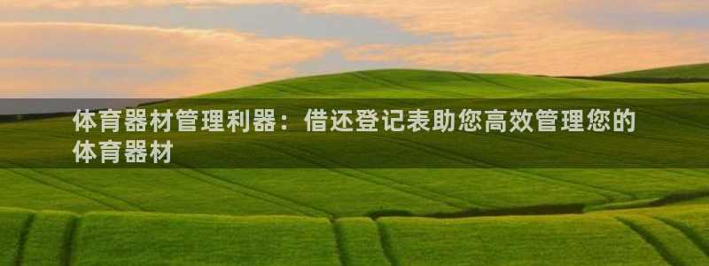 耀世娱乐平台注册地址在哪里看:体育器材管理利器:借还登记表助