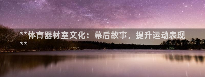耀世娱乐老板:**体育器材室文化:幕后故事,提升运动表现
*